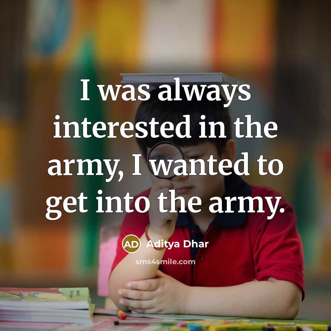 “I was always interested in the army, I wanted to get into the army.” quote by Aditya Dhar