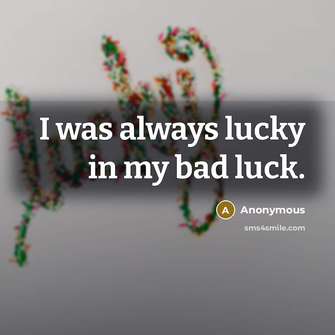 “I was always lucky in my bad luck.” quote by Anonymous