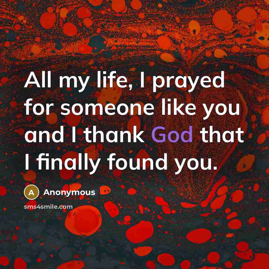 “All my life, I prayed for someone like you and I thank God that I finally found you.” quote by Anonymous