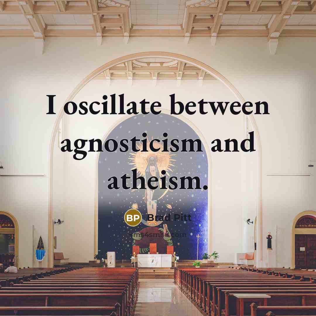 “I oscillate between agnosticism and atheism.” quote by Brad Pitt