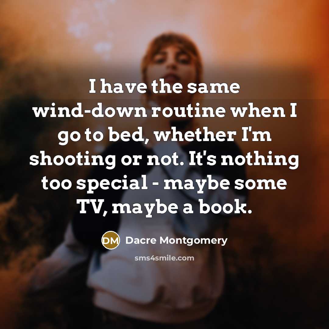 “I have the same wind-down routine when I go to bed, whether I'm shooting or not. It's nothing too special - maybe some TV, maybe a book.” quote by Dacre Montgomery
