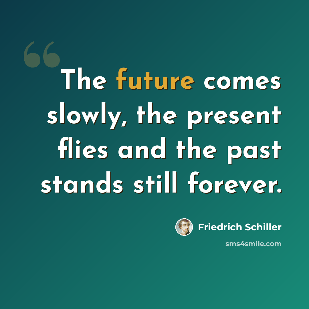 “The future comes slowly, the present flies and the past stands still forever.” quote by Friedrich Schiller