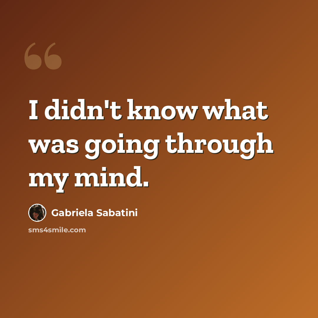 “I didn't know what was going through my mind.” quote by Gabriela Sabatini