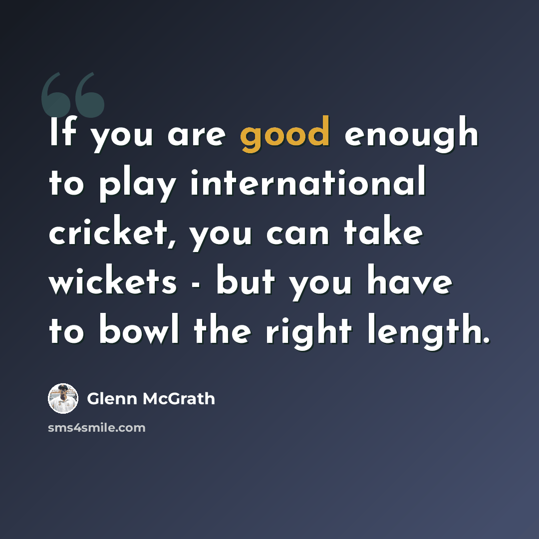 “If you are good enough to play international cricket, you can take wickets - but you have to bowl the right length.” quote by Glenn McGrath