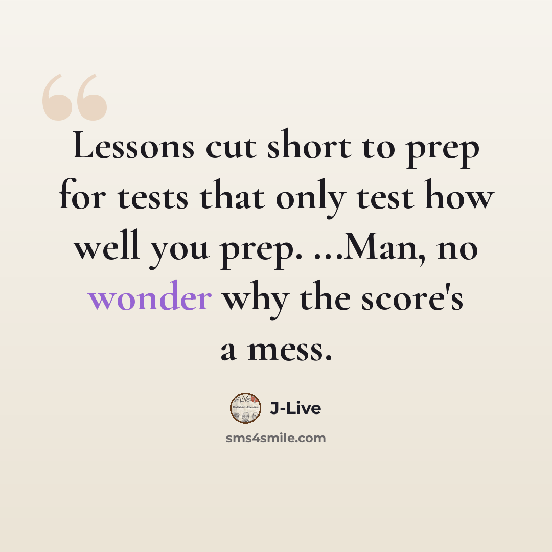 “Lessons cut short to prep for tests that only test how well you prep. ...Man, no wonder why the score's a mess.” quote by J-Live