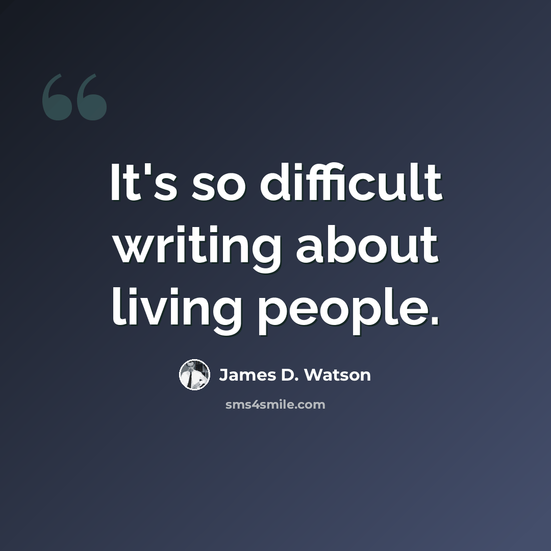 “It's so difficult writing about living people.” quote by James D. Watson