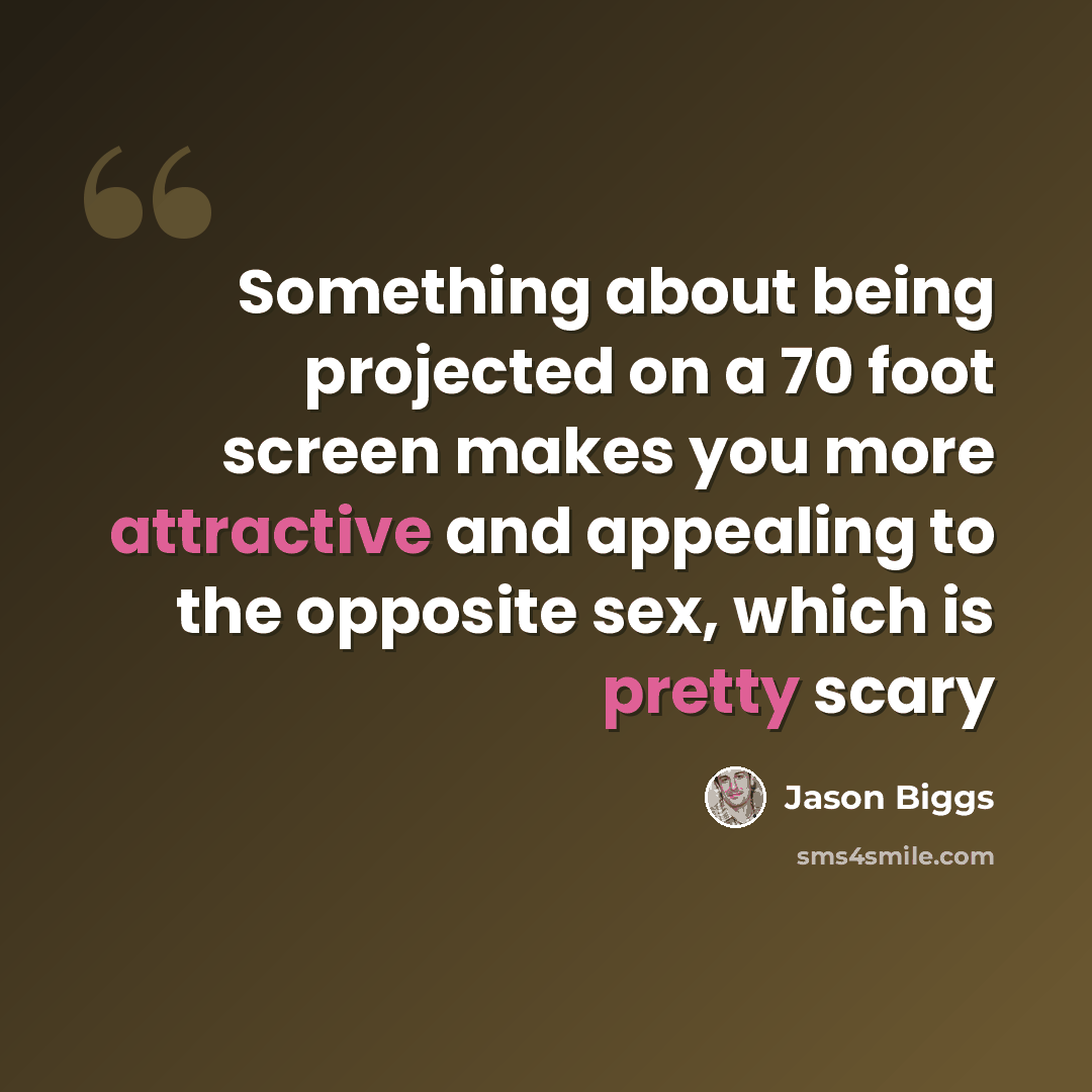 “Something about being projected on a 70 foot screen makes you more attractive and appealing to the opposite sex, which is pretty scary” quote by Jason Biggs
