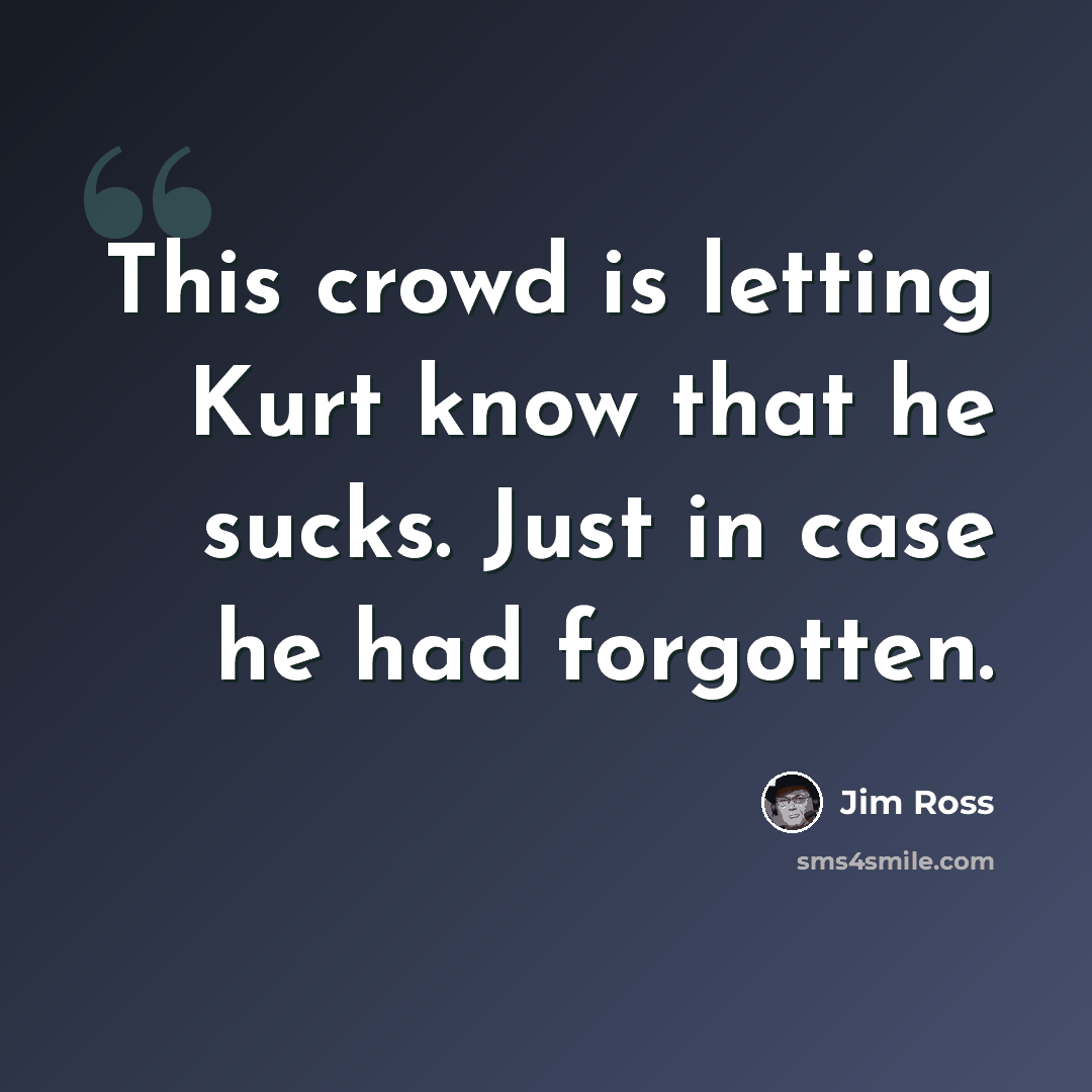 “This crowd is letting Kurt know that he sucks. Just in case he had forgotten.” quote by Jim Ross