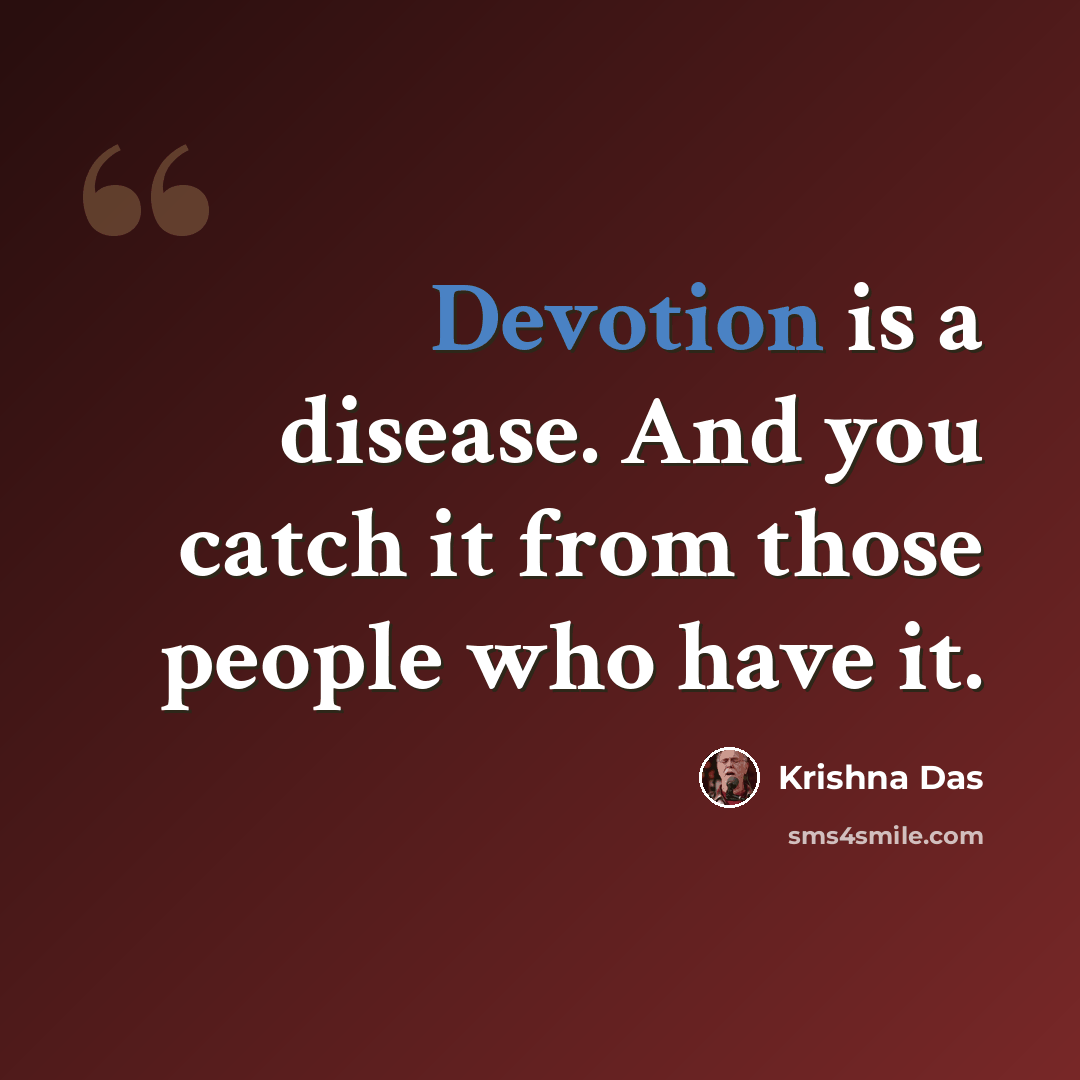 “Devotion is a disease. And you catch it from those people who have it.” quote by Krishna Das