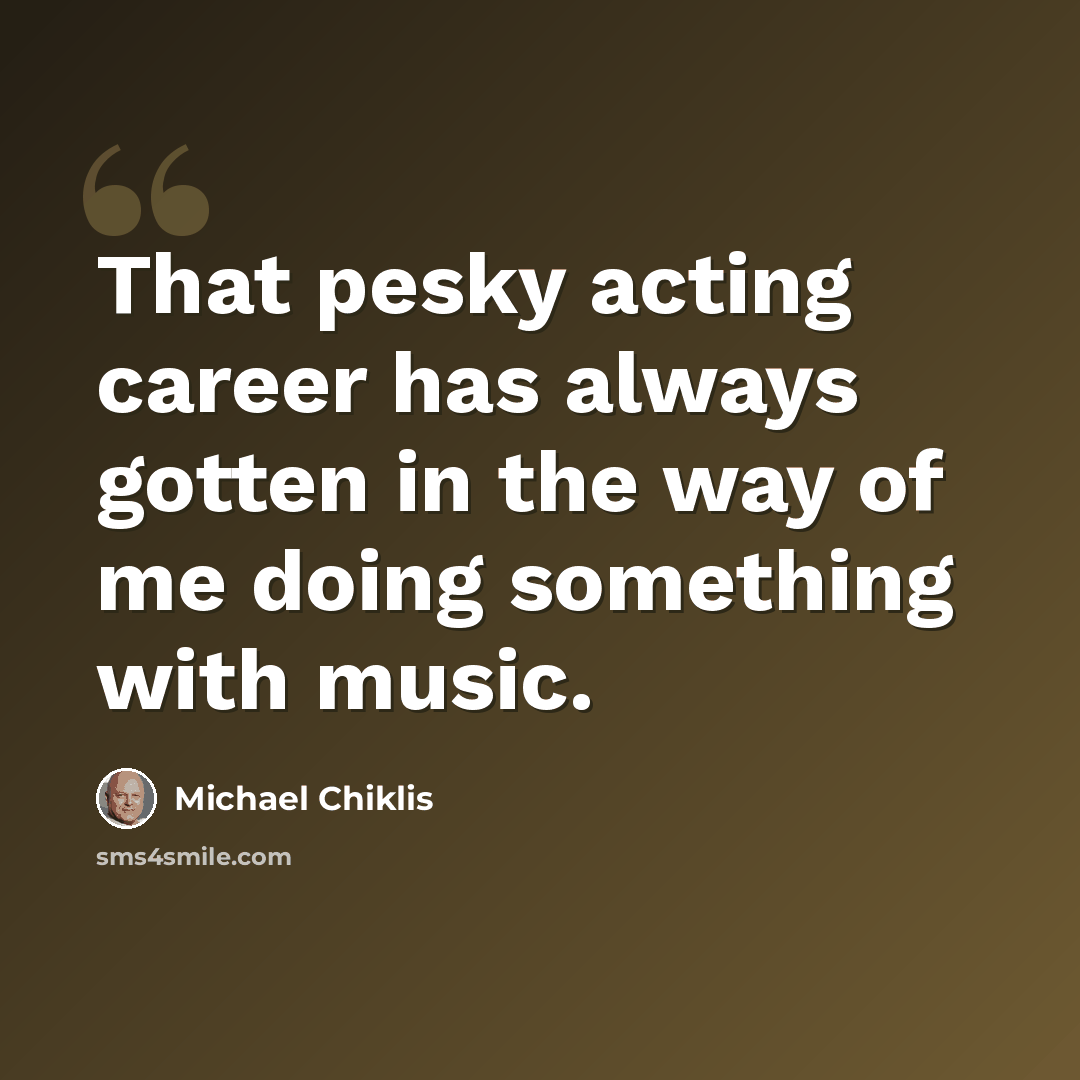 “That pesky acting career has always gotten in the way of me doing something with music.” quote by Michael Chiklis