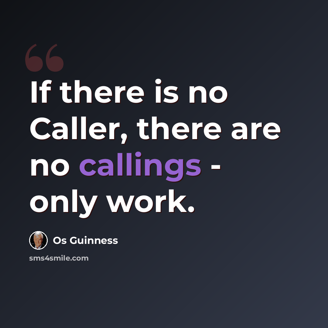 “If there is no Caller, there are no callings - only work.” quote by Os Guinness