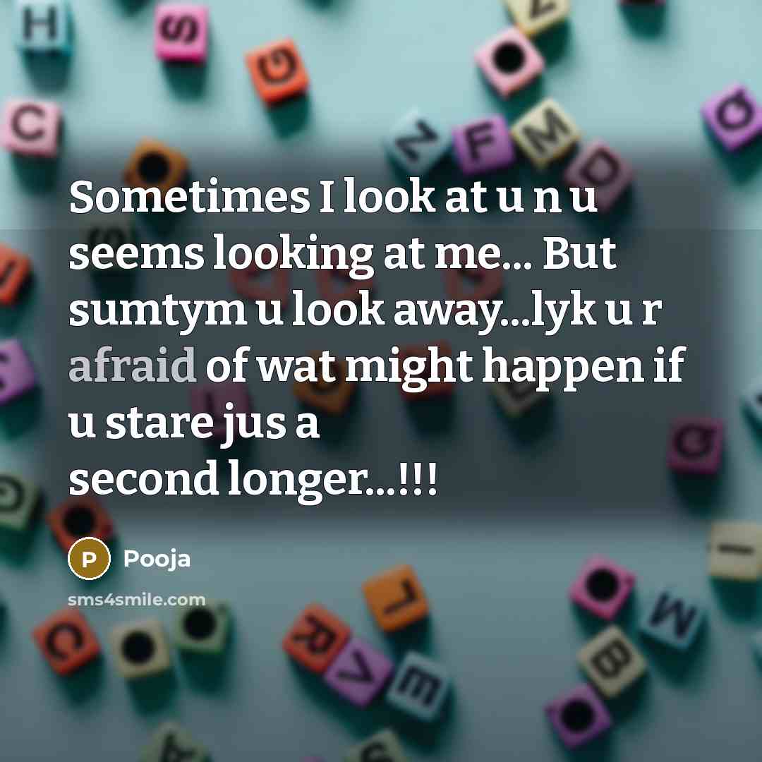 “Sometimes I look at u n u seems looking at me... But sumtym u look away...lyk u r afraid of wat might happen if u stare jus a second longer...!!!” quote by Pooja