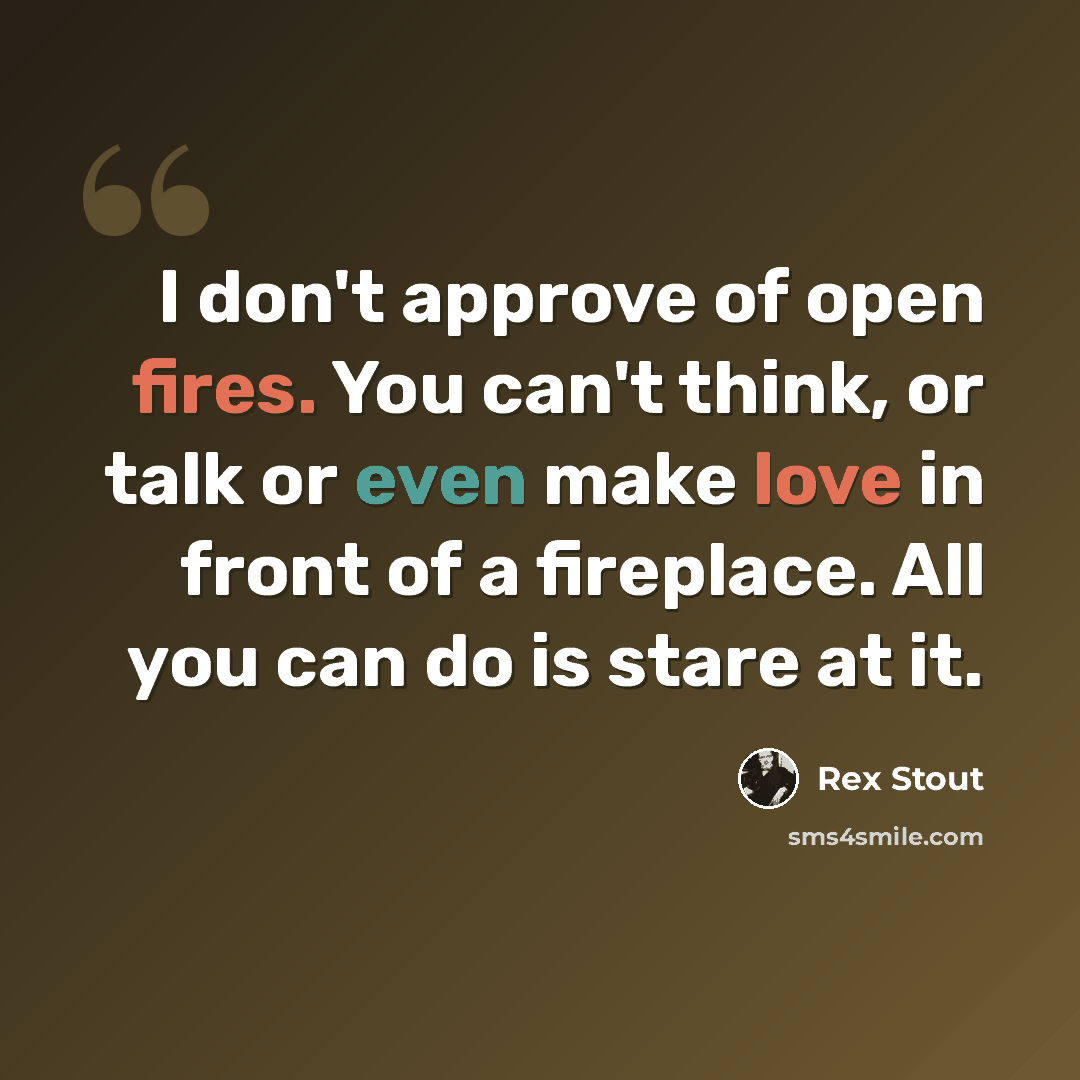 “I don't approve of open fires. You can't think, or talk or even make love in front of a fireplace. All you can do is stare at it.” quote by Rex Stout