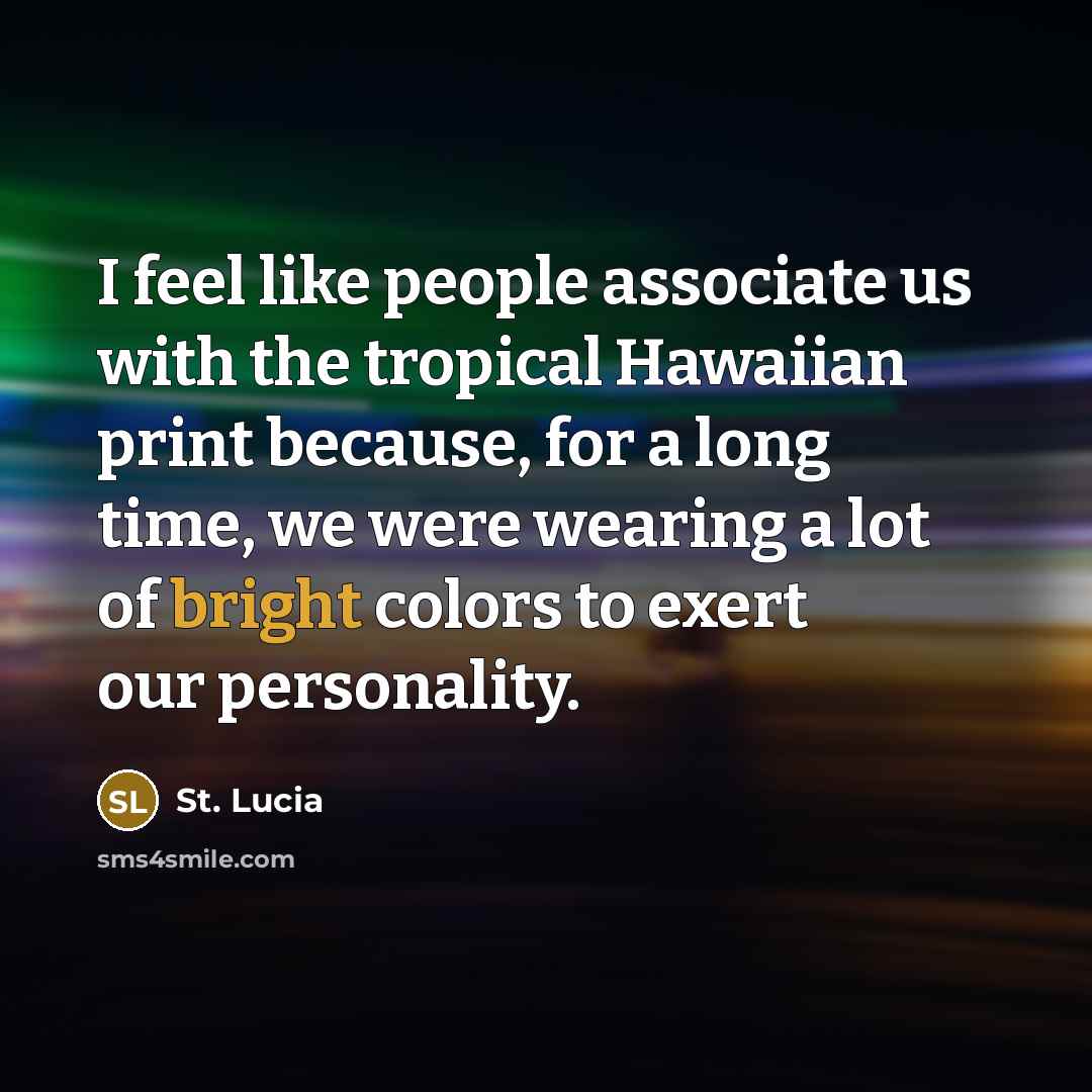 “I feel like people associate us with the tropical Hawaiian print because, for a long time, we were wearing a lot of bright colors to exert our personality.” quote by St. Lucia