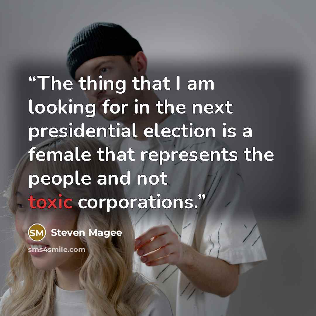 “The thing that I am looking for in the next presidential election is a female that represents the people and not toxic corporations.” quote by Steven Magee