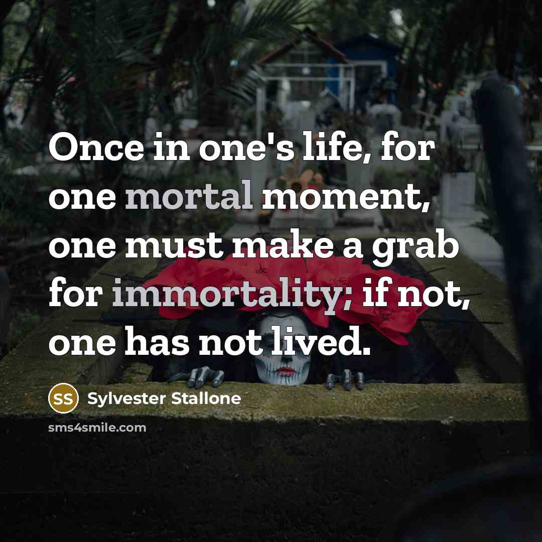 “Once in one's life, for one mortal moment, one must make a grab for immortality; if not, one has not lived.” quote by Sylvester Stallone