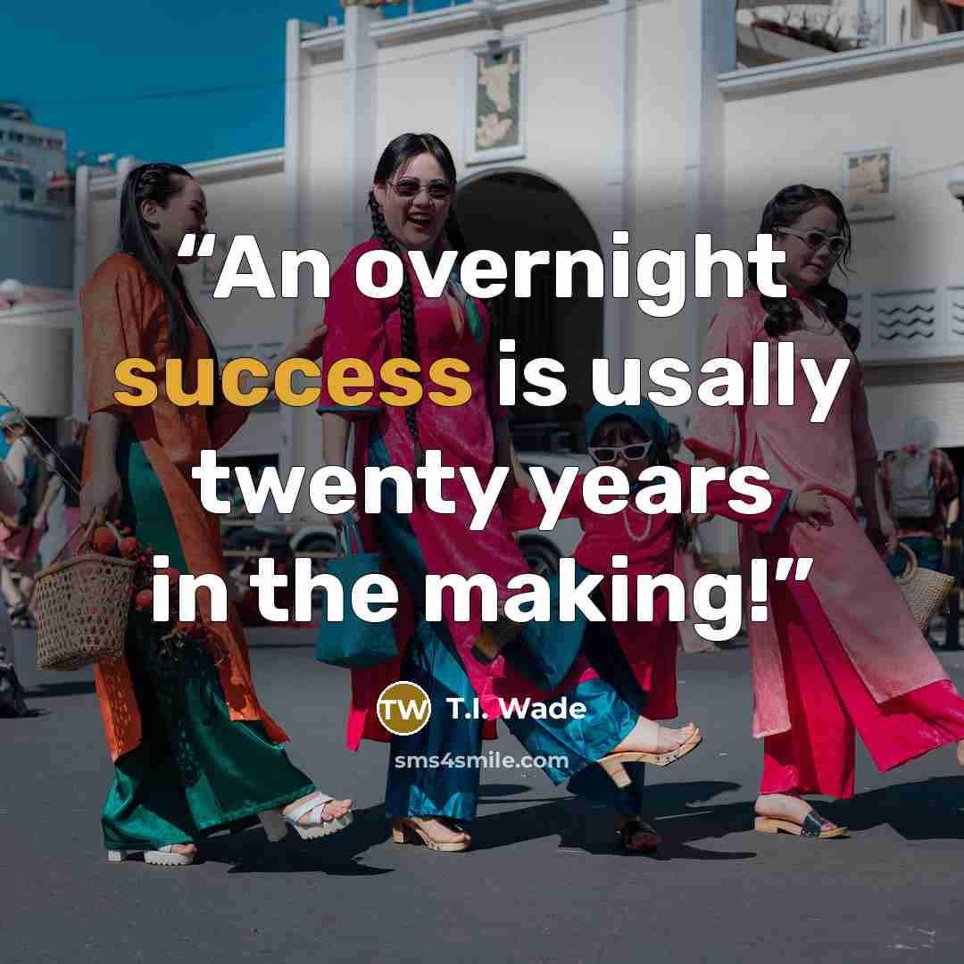 “An overnight success is usally twenty years in the making!” quote by T.I. Wade