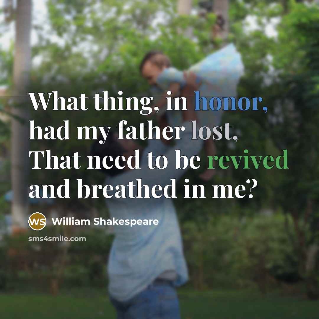 “What thing, in honor, had my father lost, That need to be revived and breathed in me?” quote by William Shakespeare