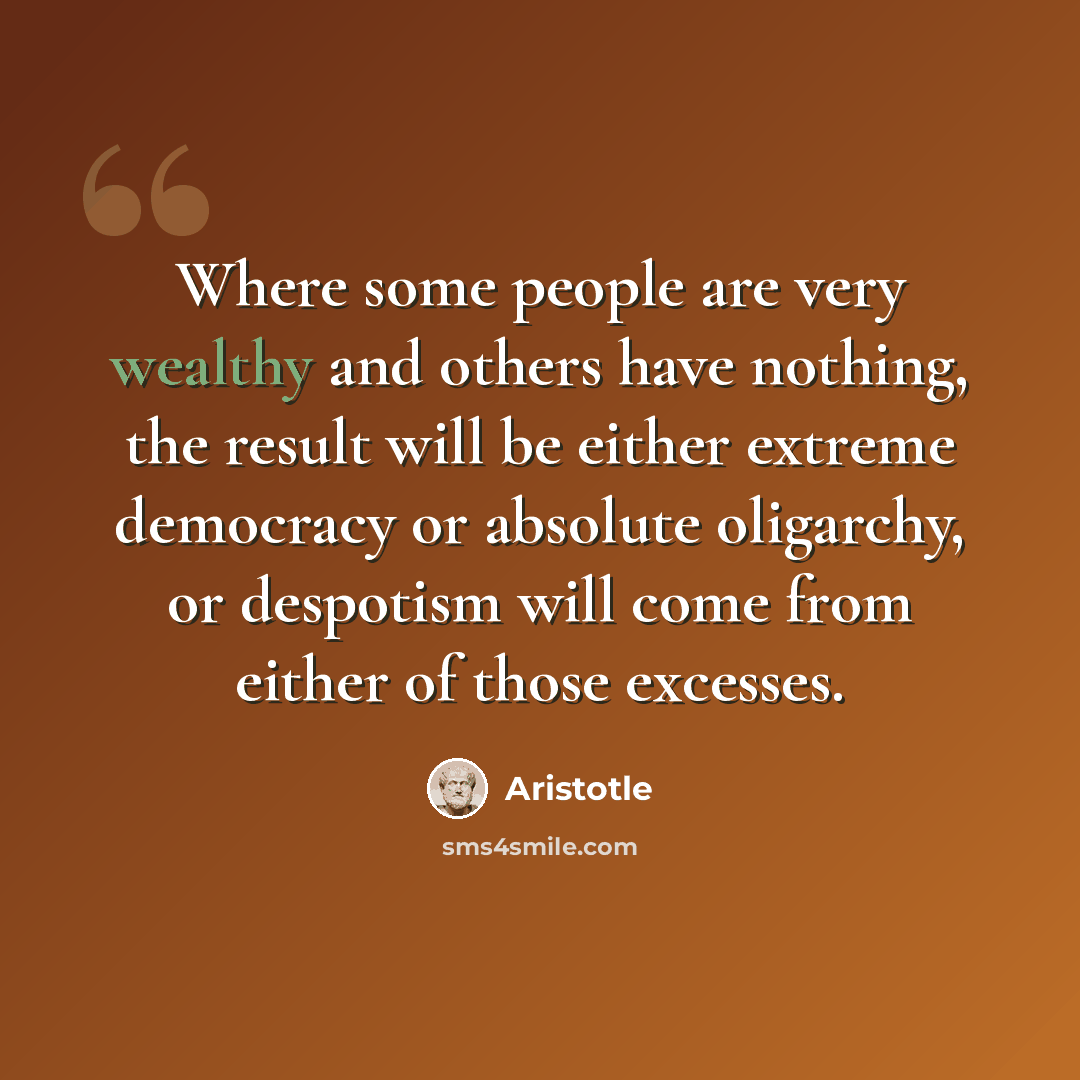“Where some people are very wealthy and others have nothing, the result will be either extreme democracy or absolute oligarchy, or despotism will come from either of those excesses.” quote by Aristotle