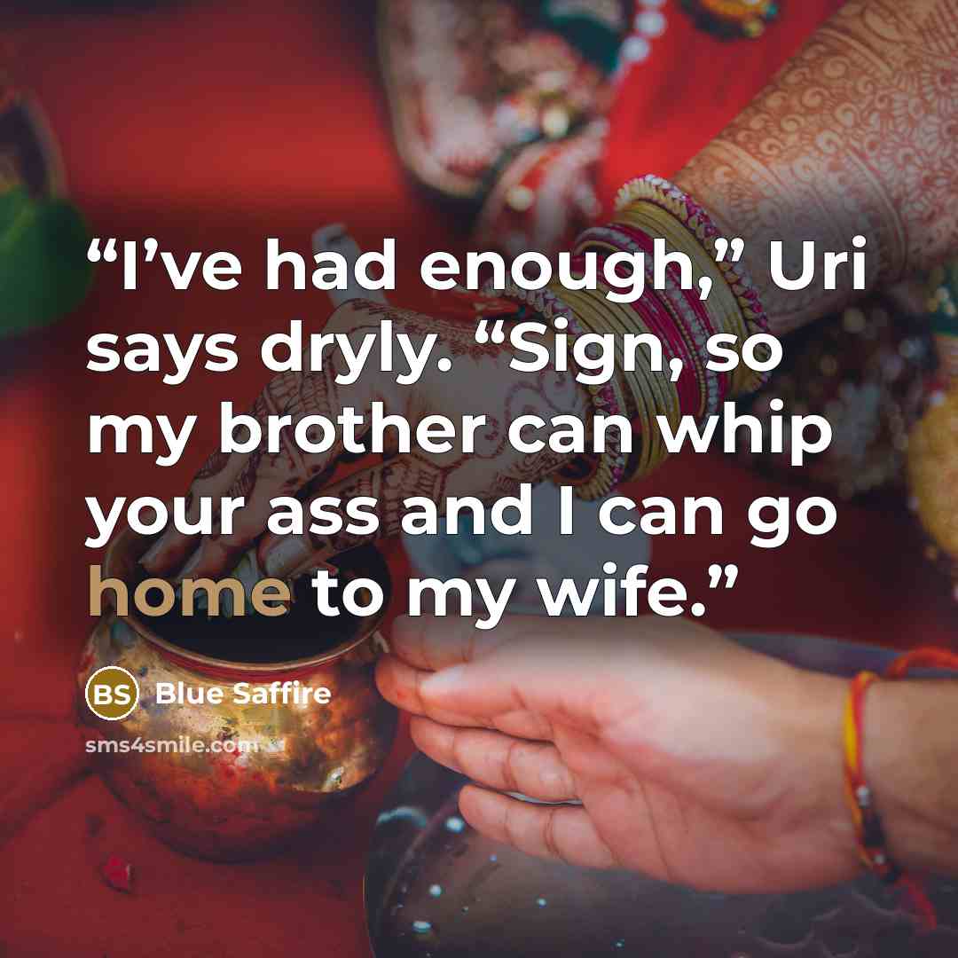 “I’ve had enough,” Uri says dryly. “Sign, so my brother can whip your ass and I can go home to my wife.” quote by Blue Saffire