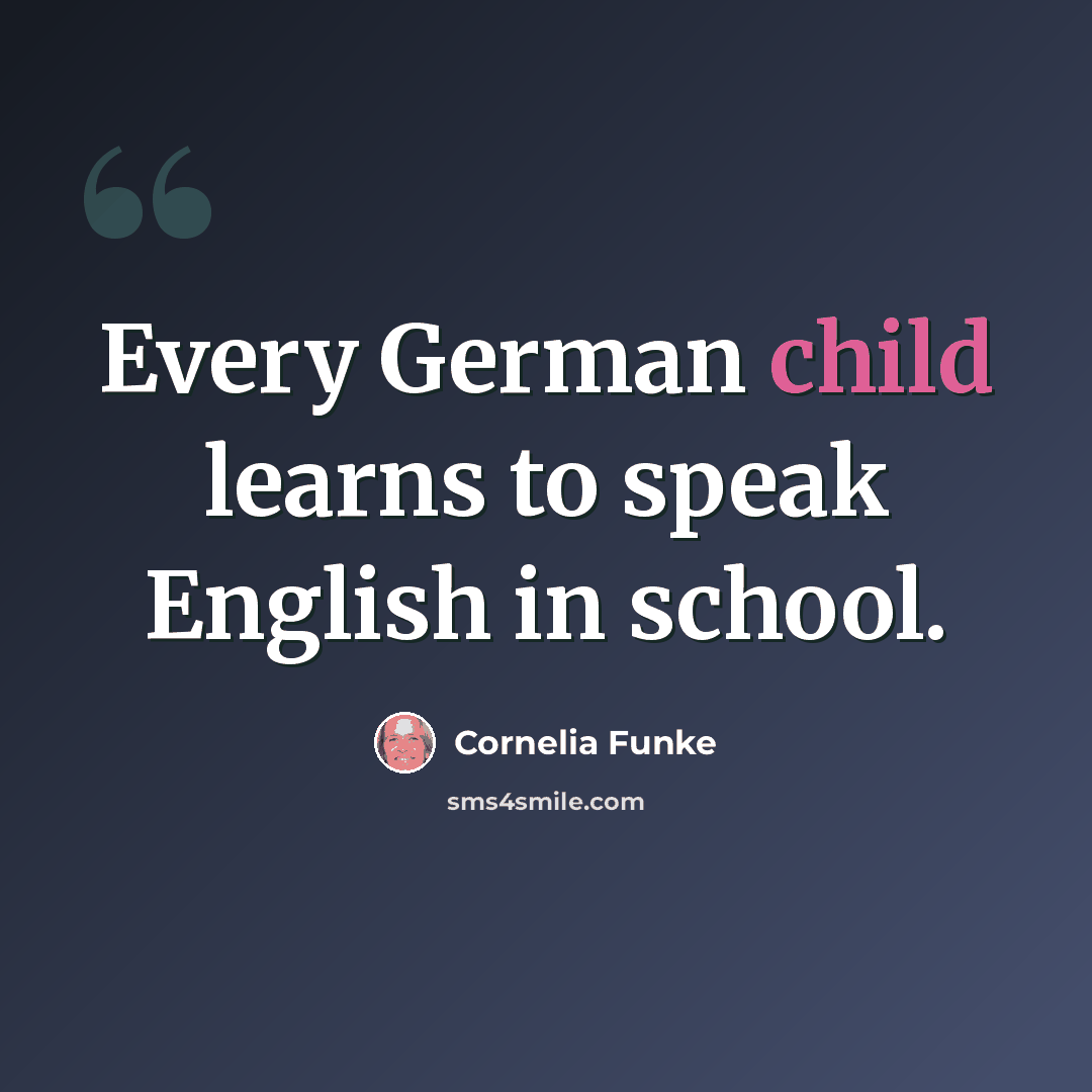 “Every German child learns to speak English in school.” quote by Cornelia Funke