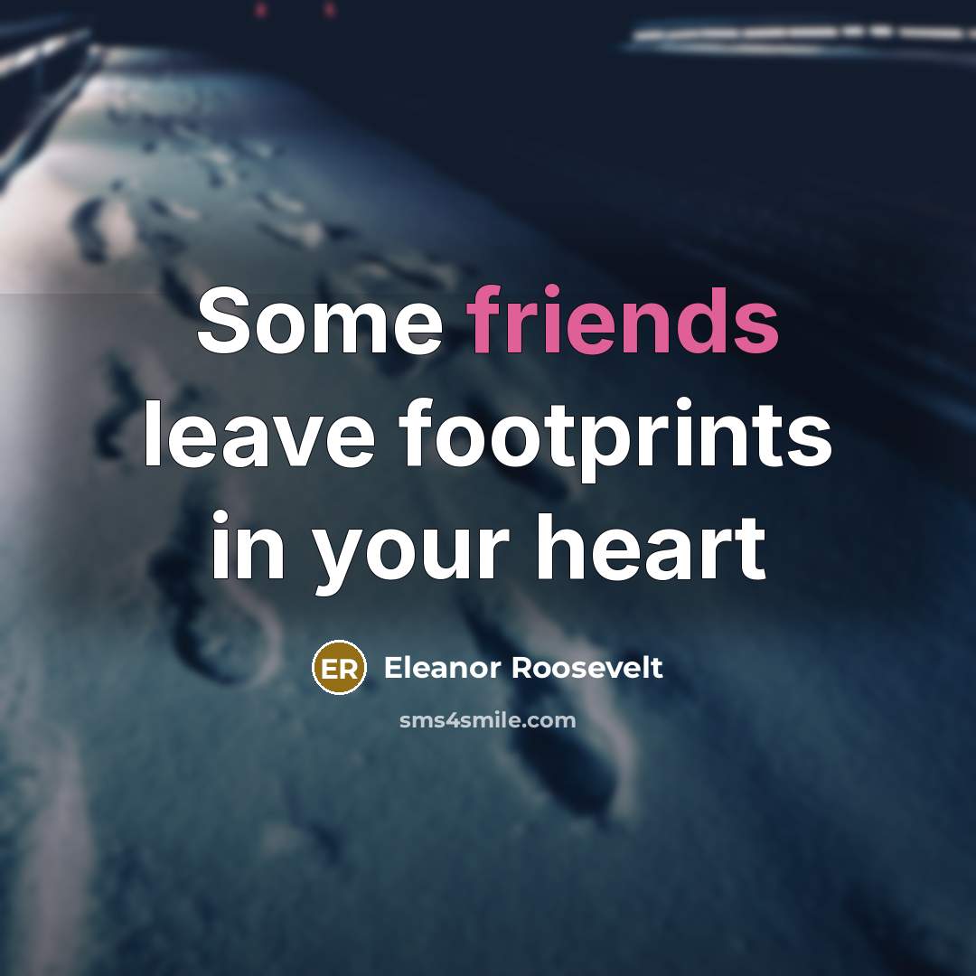 “Some friends leave footprints in your heart” quote by Eleanor Roosevelt