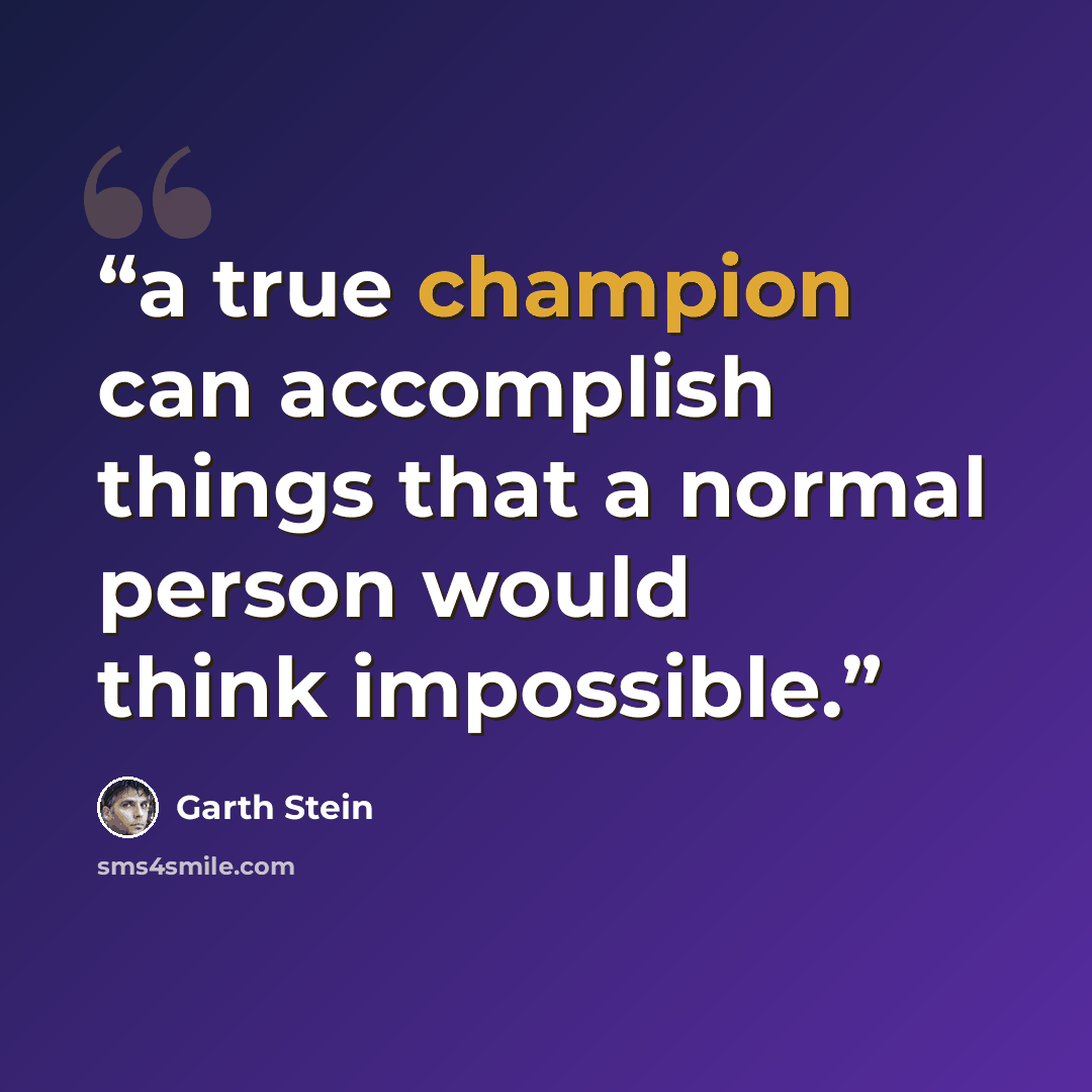 “a true champion can accomplish things that a normal person would think impossible.” quote by Garth Stein