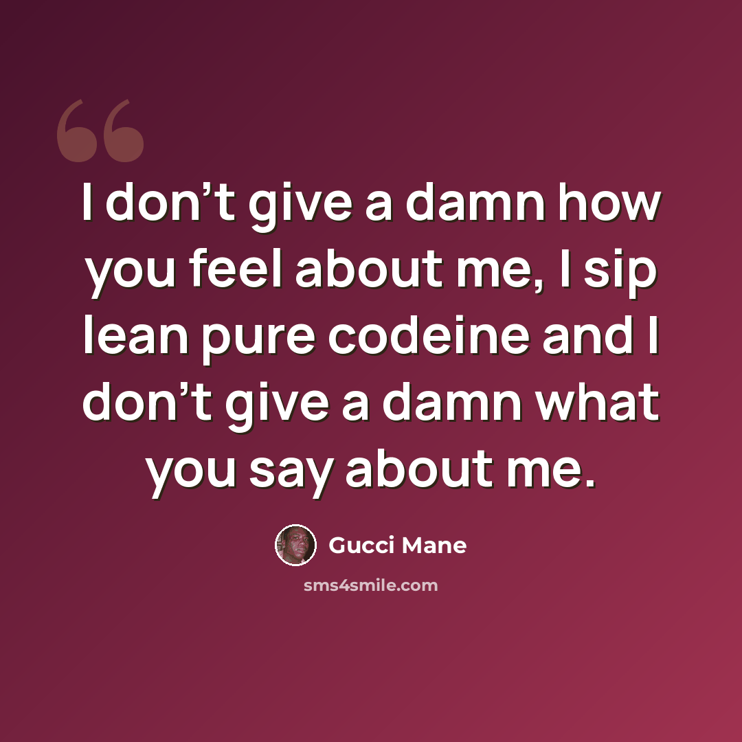 “I don't give a damn how you feel about me, I sip lean pure codeine and I don't give a damn what you say about me.” quote by Gucci Mane