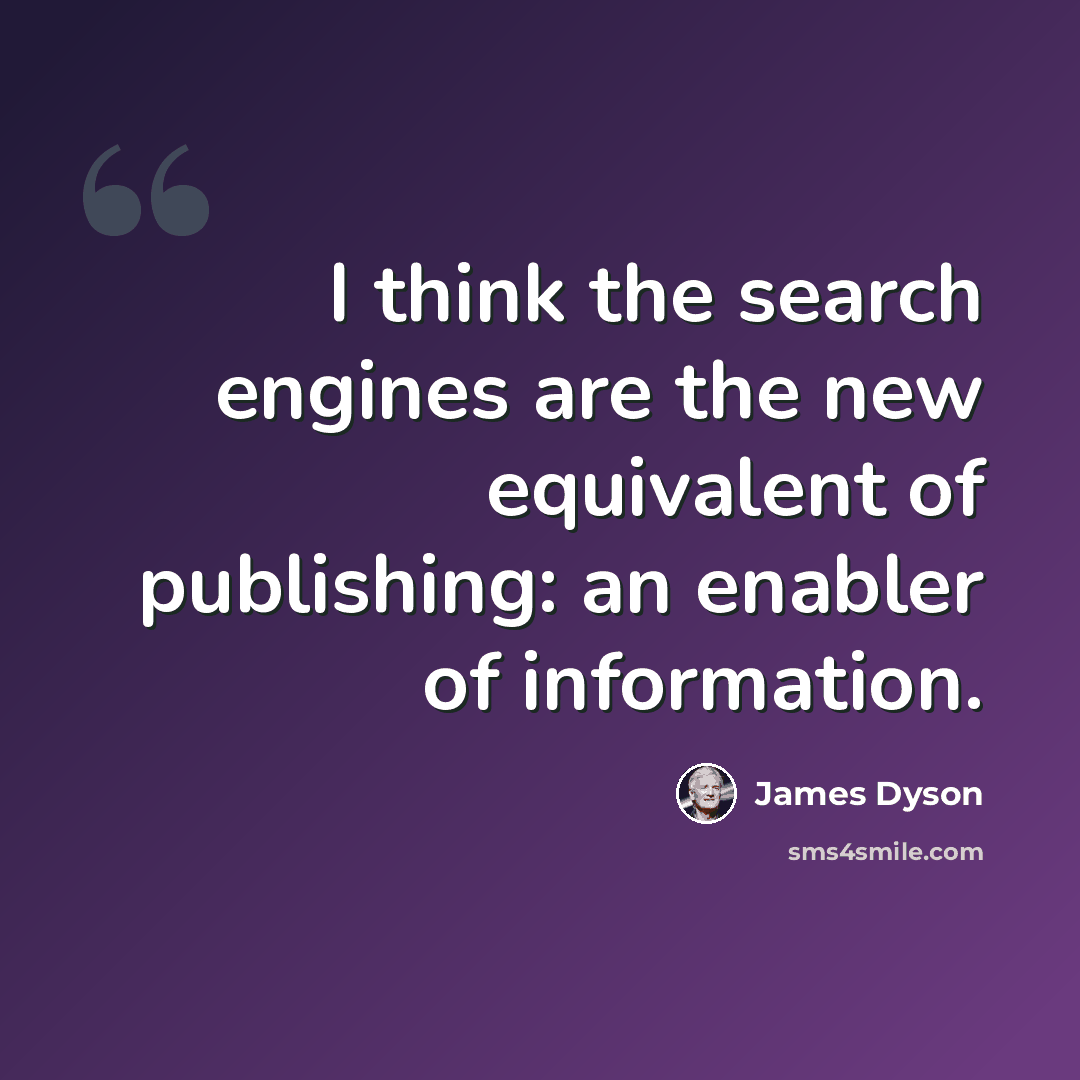 “I think the search engines are the new equivalent of publishing: an enabler of information.” quote by James Dyson