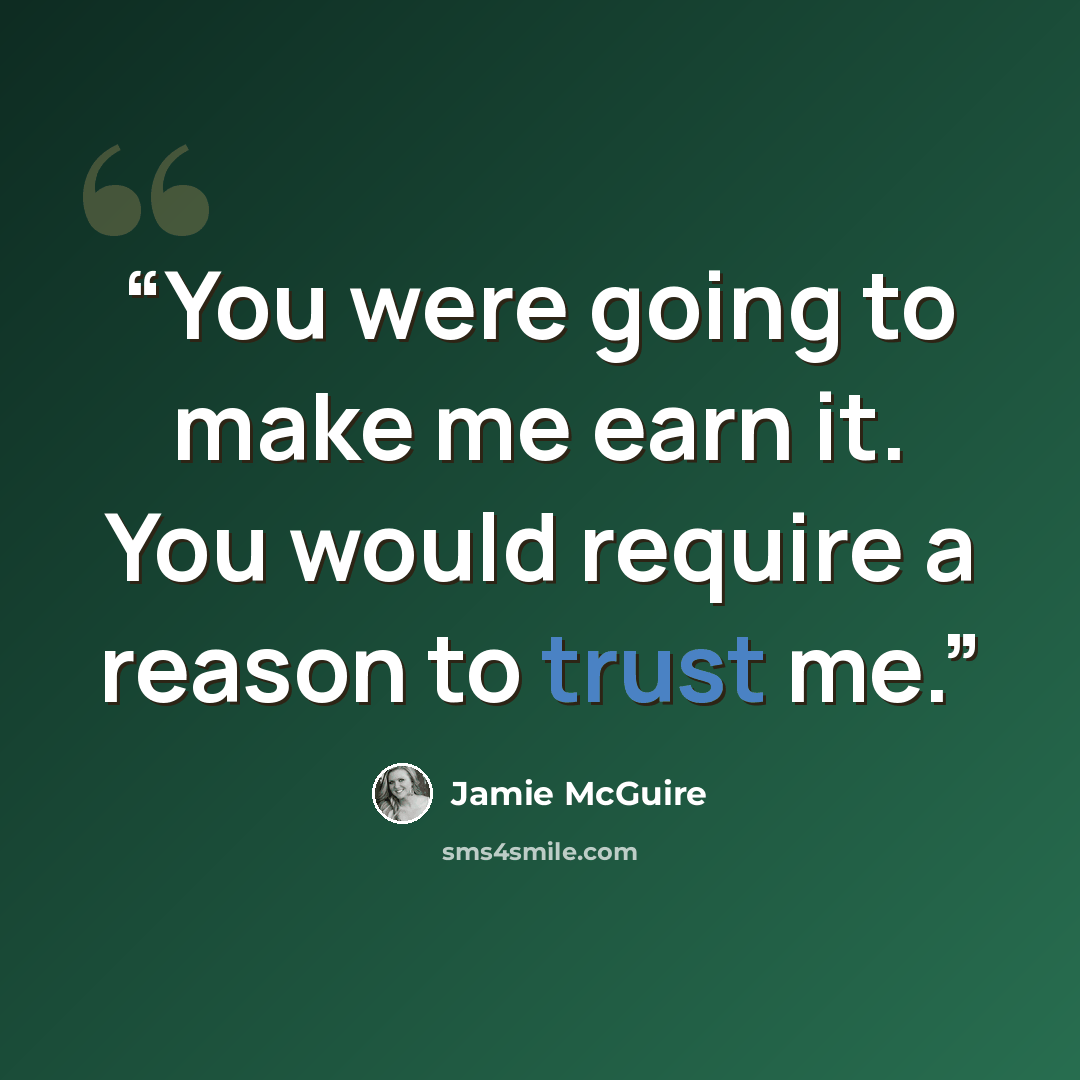 “You were going to make me earn it. You would require a reason to trust me.” quote by Jamie McGuire