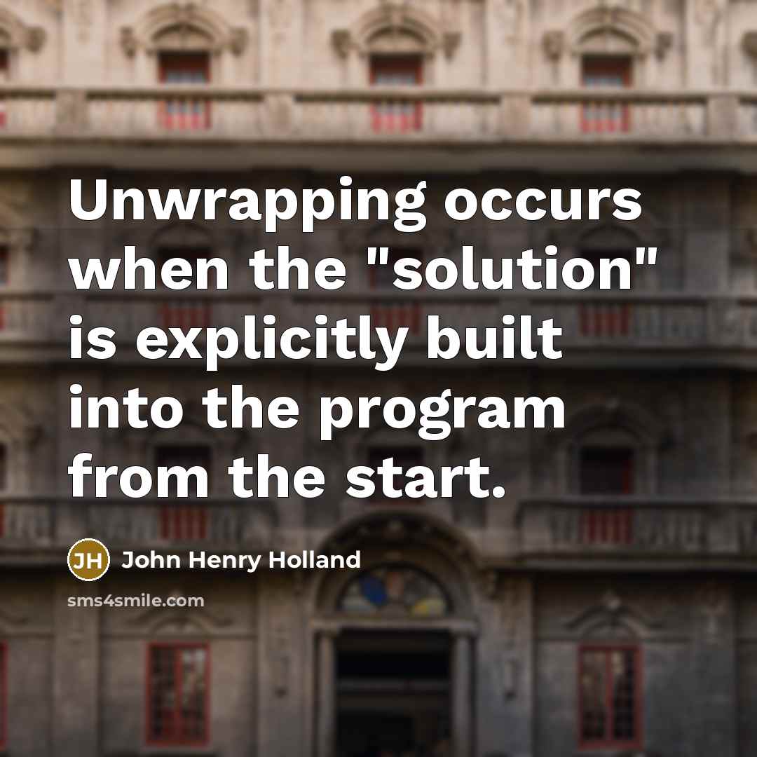 “Unwrapping occurs when the "solution" is explicitly built into the program from the start.” quote by John Henry Holland