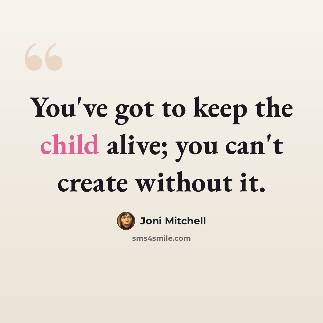 “You've got to keep the child alive; you can't create without it.” quote by Joni Mitchell