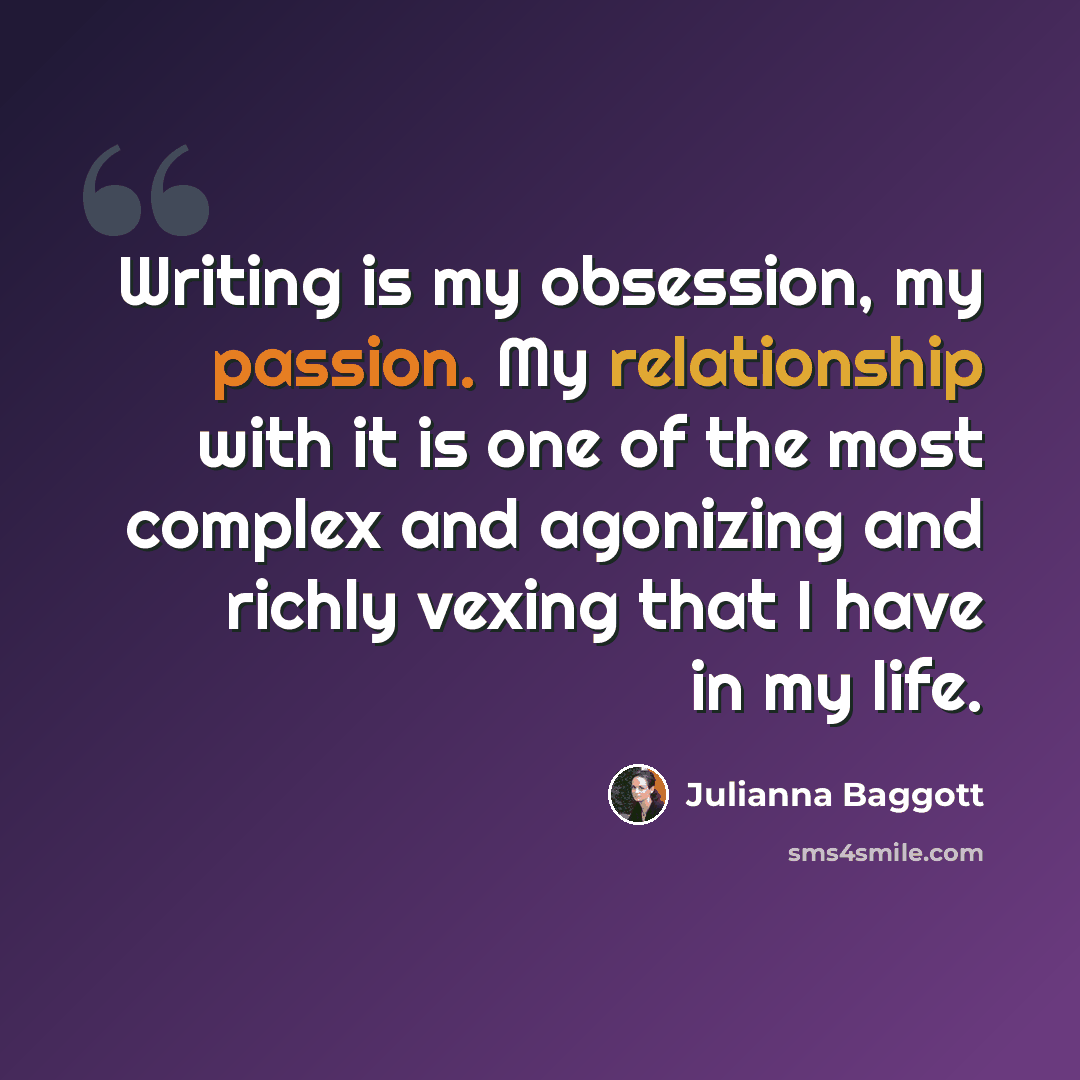 “Writing is my obsession, my passion. My relationship with it is one of the most complex and agonizing and richly vexing that I have in my life.” quote by Julianna Baggott