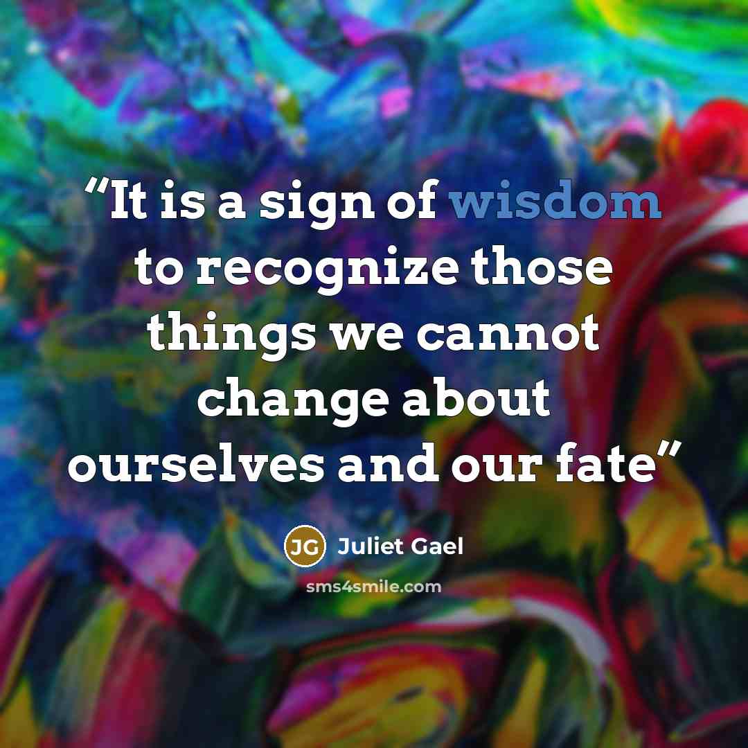 “It is a sign of wisdom to recognize those things we cannot change about ourselves and our fate” quote by Juliet Gael