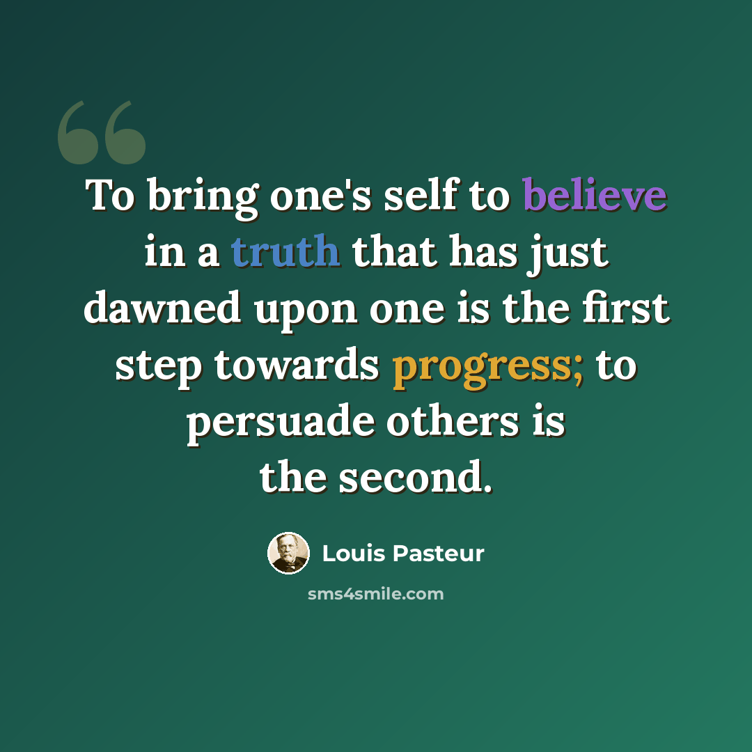 “To bring one's self to believe in a truth that has just dawned upon one is the first step towards progress; to persuade others is the second.” quote by Louis Pasteur