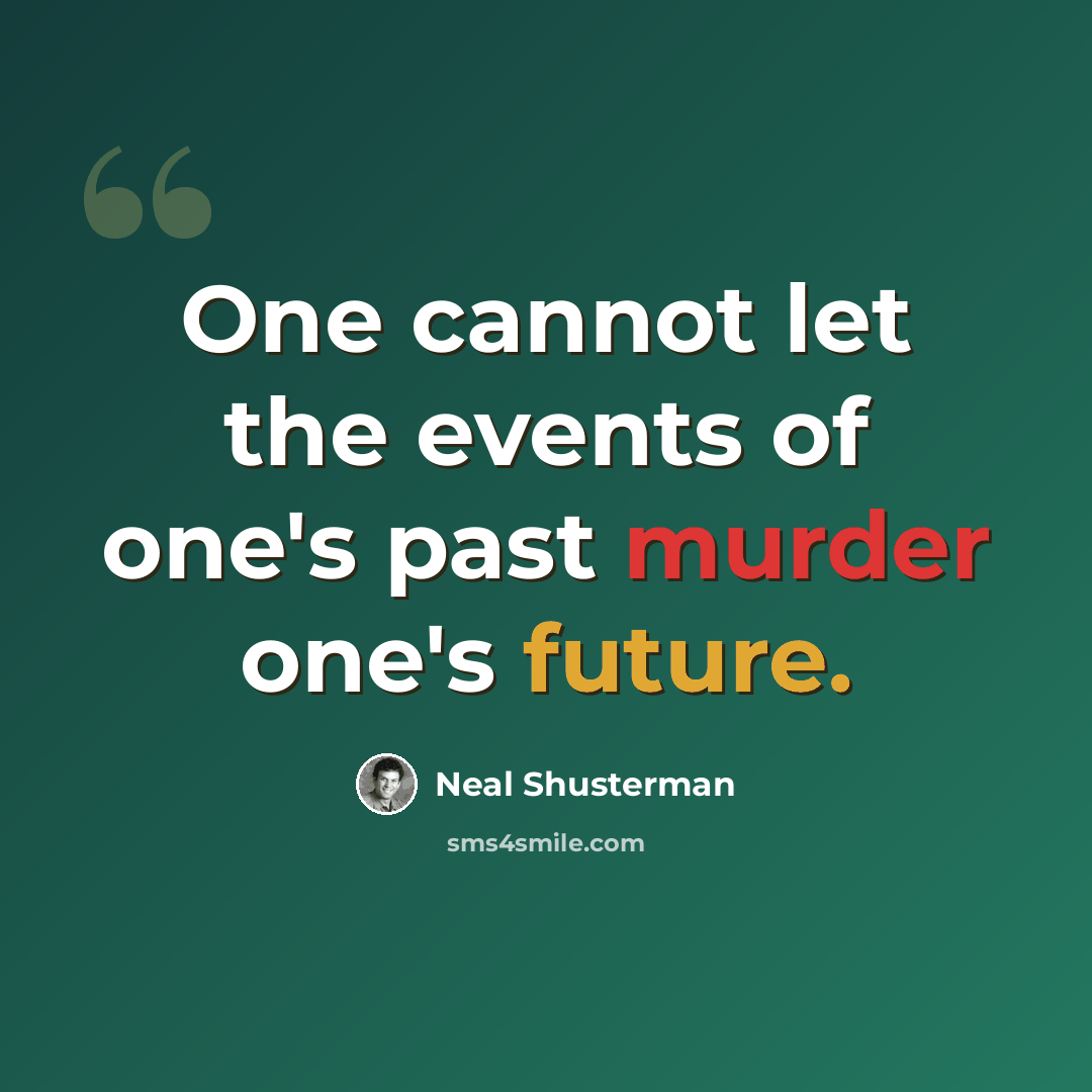 “One cannot let the events of one's past murder one's future.” quote by Neal Shusterman