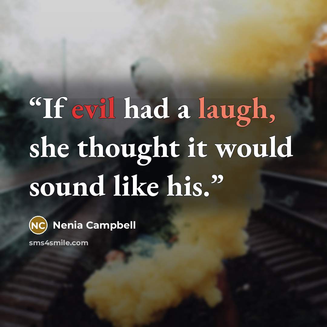 “If evil had a laugh, she thought it would sound like his.” quote by Nenia Campbell