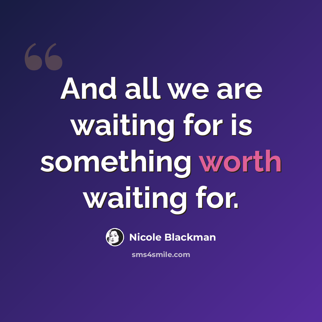 “And all we are waiting for is something worth waiting for.” quote by Nicole Blackman