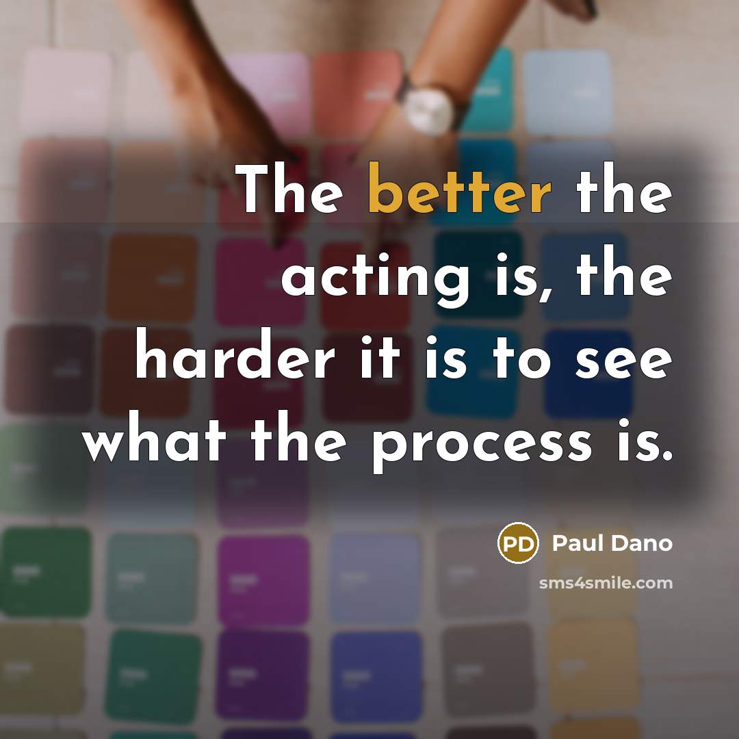 “The better the acting is, the harder it is to see what the process is.” quote by Paul Dano