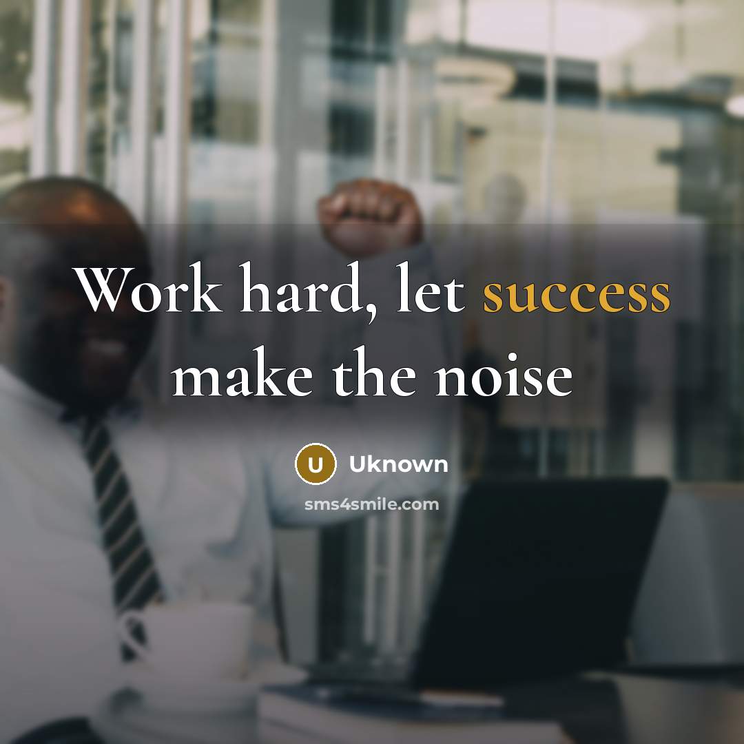 “Work hard, let success make the noise” quote by Uknown