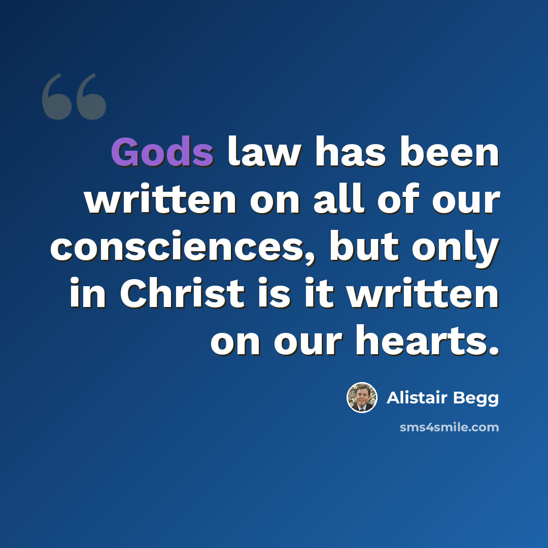 “Gods law has been written on all of our consciences, but only in Christ is it written on our hearts.” quote by Alistair Begg