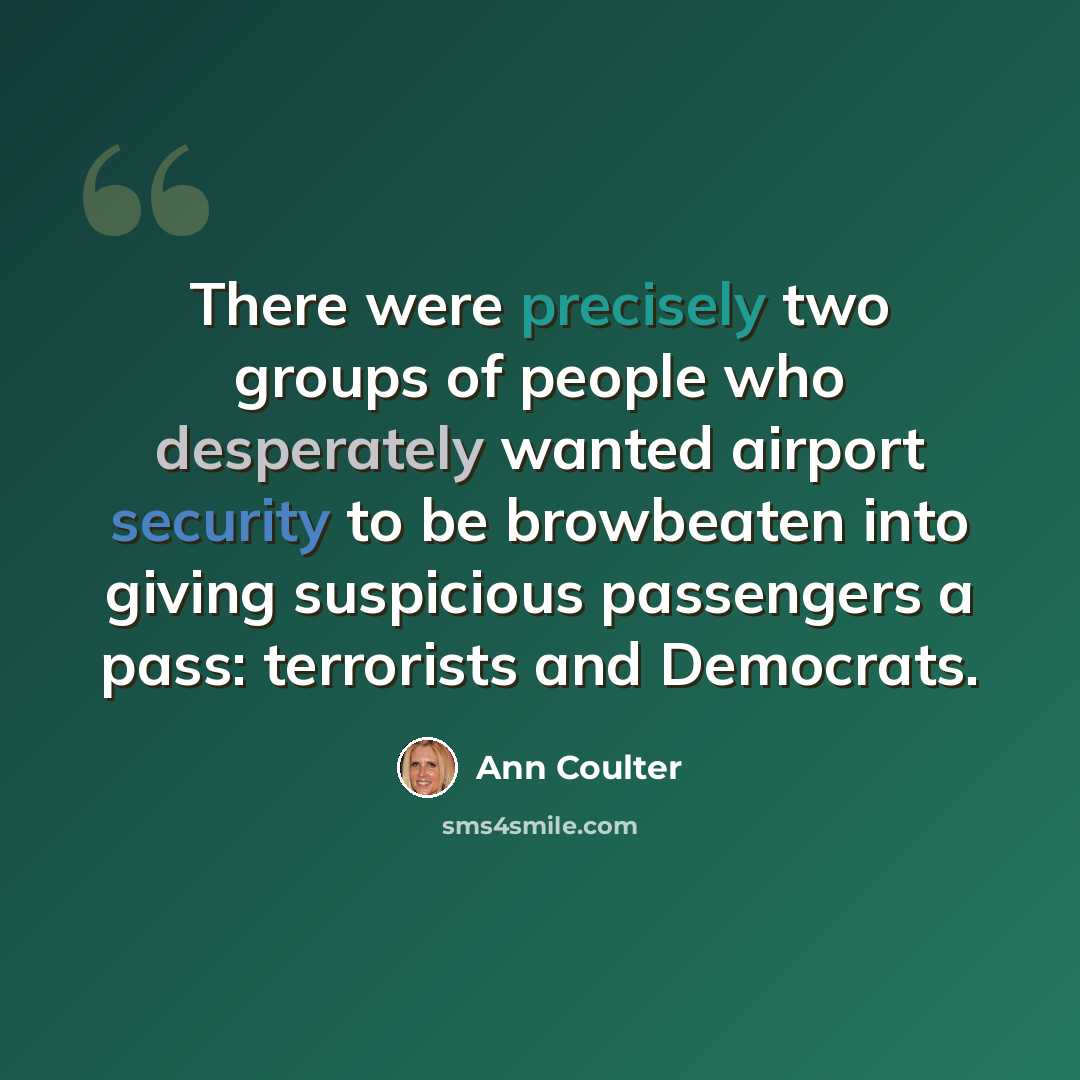 “There were precisely two groups of people who desperately wanted airport security to be browbeaten into giving suspicious passengers a pass: terrorists and Democrats.” quote by Ann Coulter