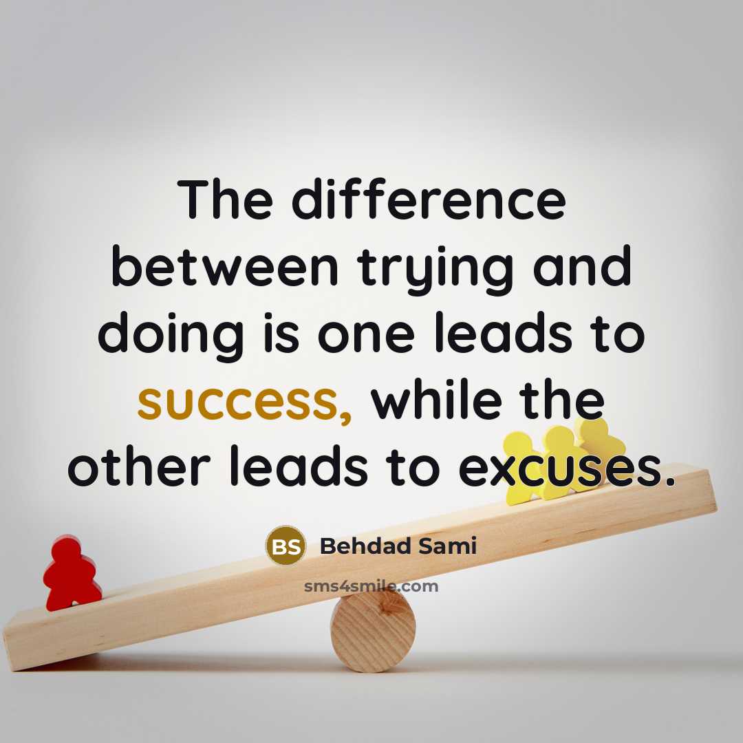 “The difference between trying and doing is one leads to success, while the other leads to excuses.” quote by Behdad Sami