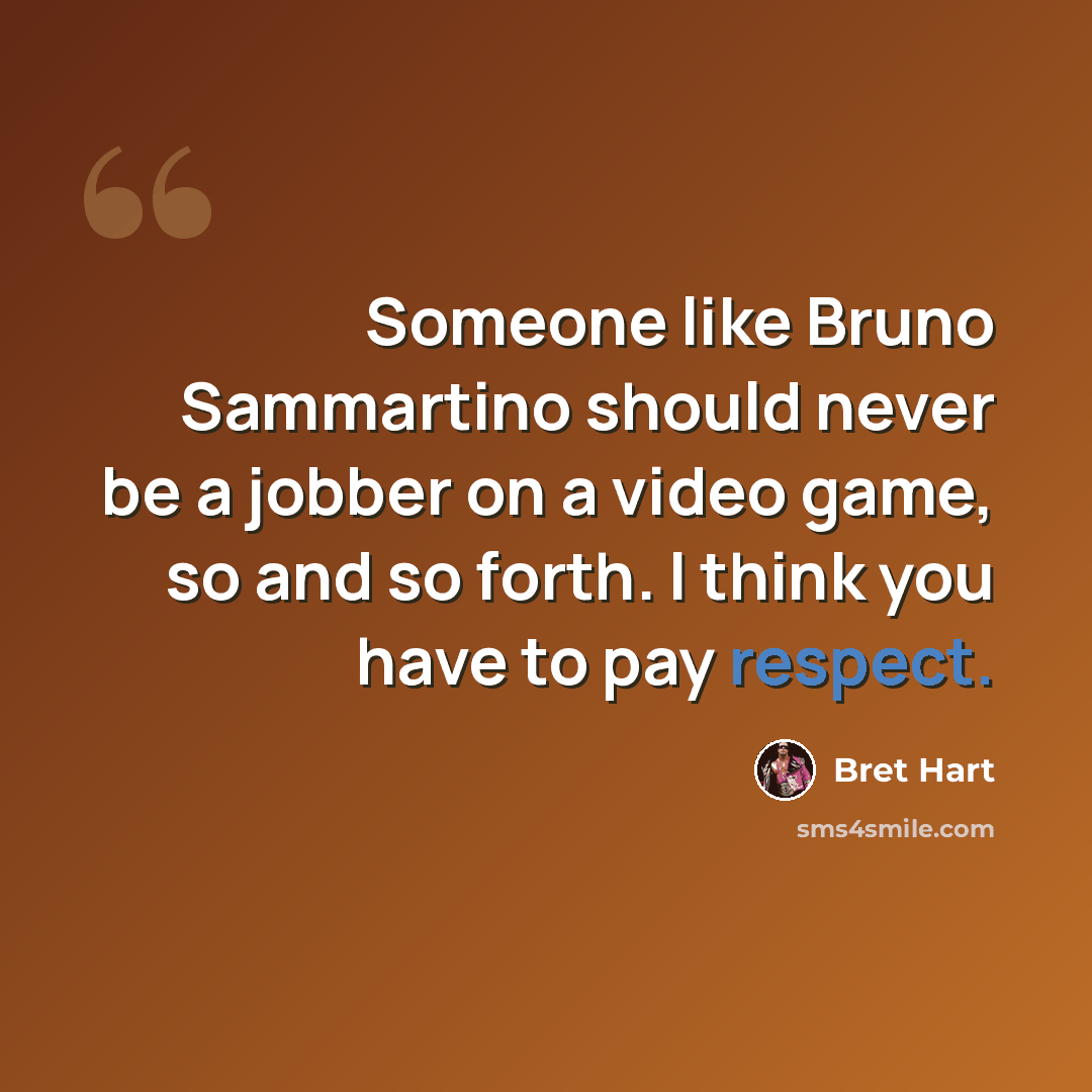 “Someone like Bruno Sammartino should never be a jobber on a video game, so and so forth. I think you have to pay respect.” quote by Bret Hart