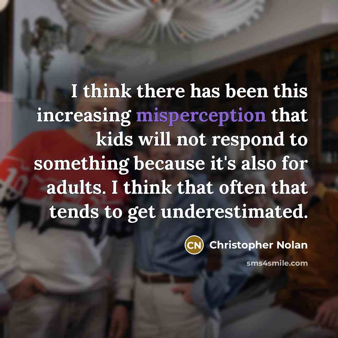 “I think there has been this increasing misperception that kids will not respond to something because it's also for adults. I think that often that tends to get underestimated.” quote by Christopher Nolan