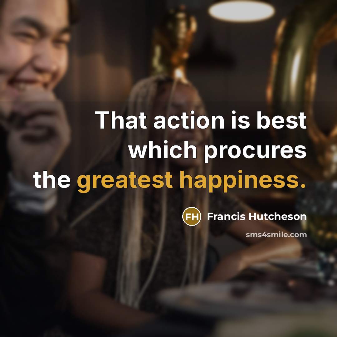 “That action is best which procures the greatest happiness.” quote by Francis Hutcheson
