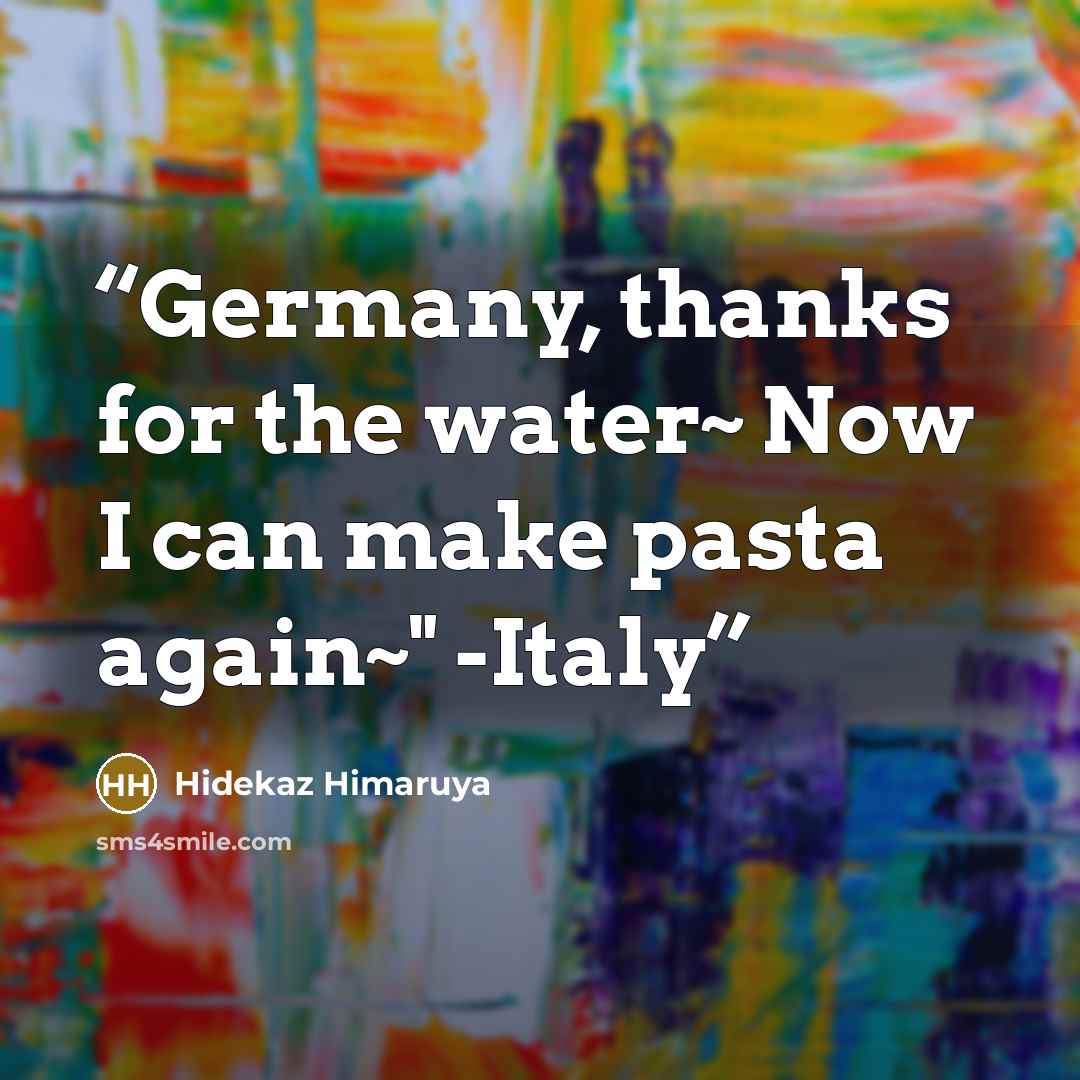 “Germany, thanks for the water~ Now I can make pasta again~" -Italy” quote by Hidekaz Himaruya