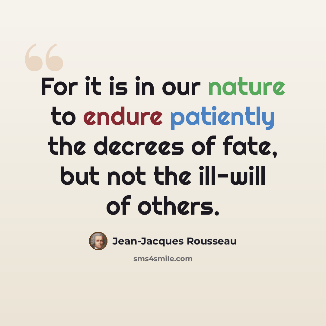 “For it is in our nature to endure patiently the decrees of fate, but not the ill-will of others.” quote by Jean-Jacques Rousseau