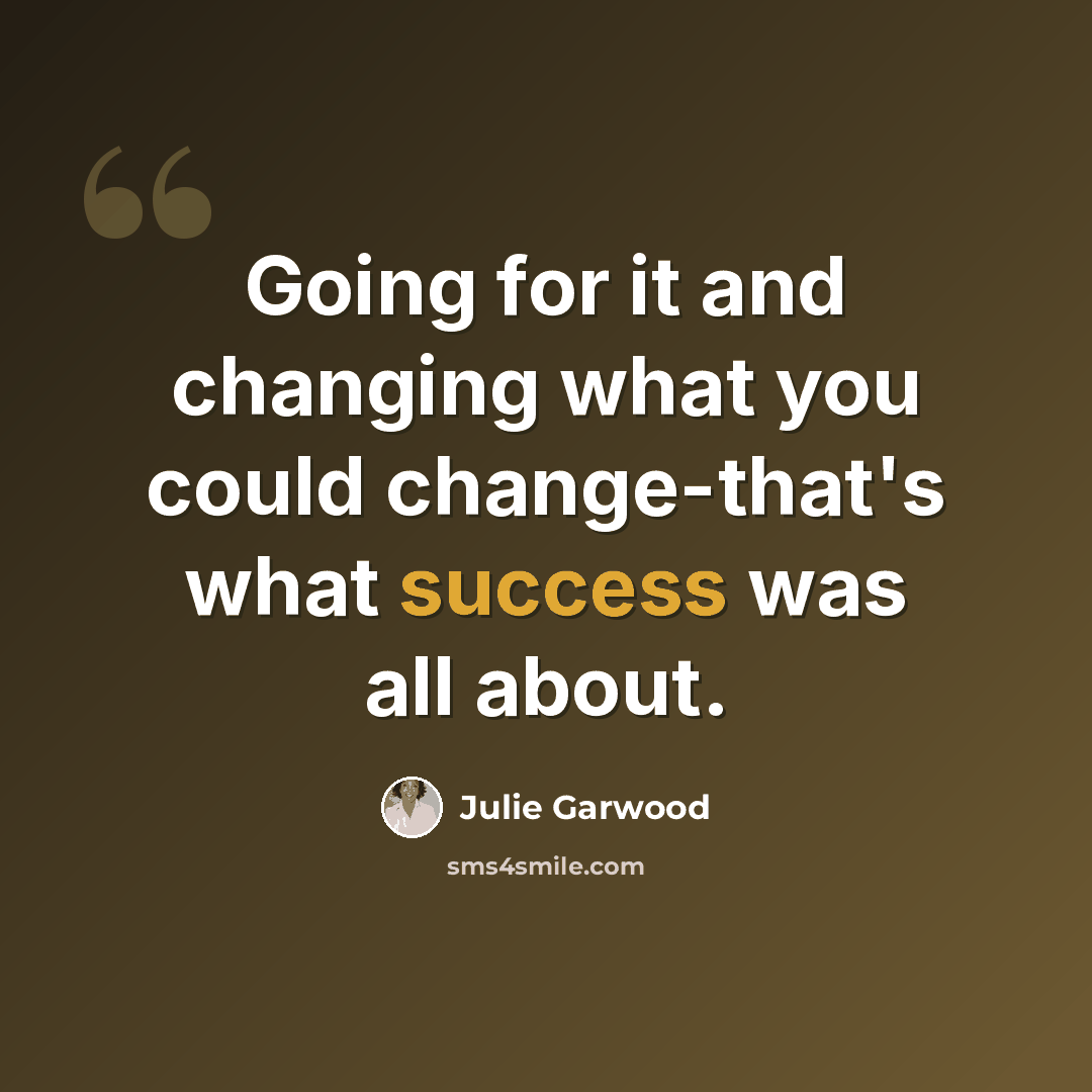 “Going for it and changing what you could change-that's what success was all about.” quote by Julie Garwood