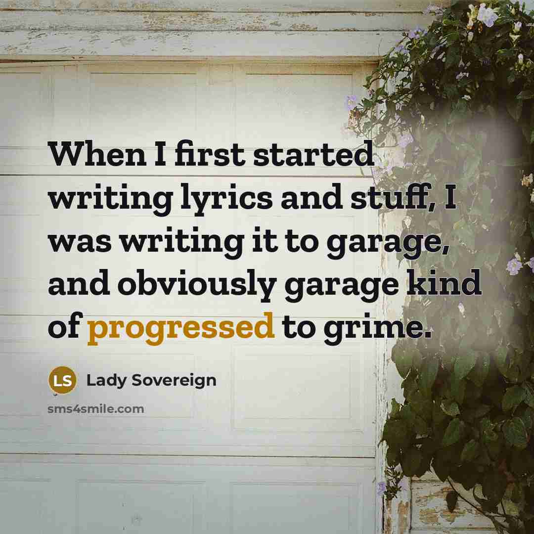 “When I first started writing lyrics and stuff, I was writing it to garage, and obviously garage kind of progressed to grime.” quote by Lady Sovereign